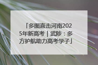 多图直击河南2025年新高考｜武陟：多方护航助力高考学子