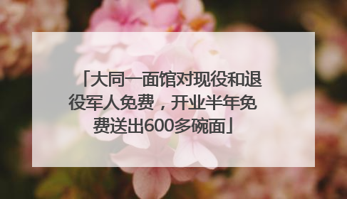 大同一面馆对现役和退役军人免费，开业半年免费送出600多碗面