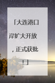 大连港口岸扩大开放，正式获批！