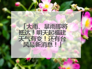大雨、暴雨即将抵达！明天起福建天气有变！还有台风最新消息！