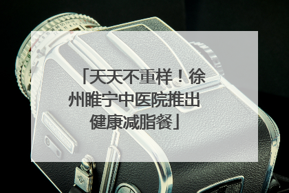 天天不重样！徐州睢宁中医院推出健康减脂餐
