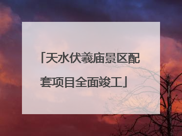天水伏羲庙景区配套项目全面竣工