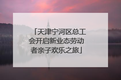 天津宁河区总工会开启新业态劳动者亲子欢乐之旅