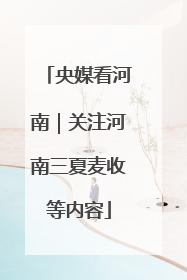 央媒看河南｜关注河南三夏麦收等内容