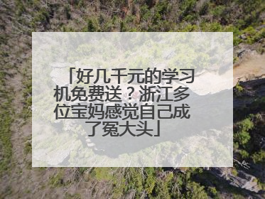 好几千元的学习机免费送？浙江多位宝妈感觉自己成了冤大头