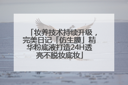 妆养技术持续升级，完美日记「仿生膜」精华粉底液打造24H透亮不脱妆底妆
