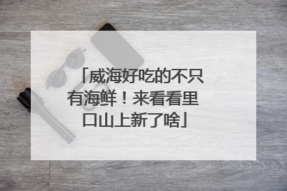 威海好吃的不只有海鲜！来看看里口山上新了啥