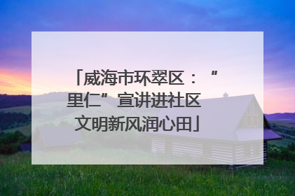 威海市环翠区：“里仁”宣讲进社区 文明新风润心田