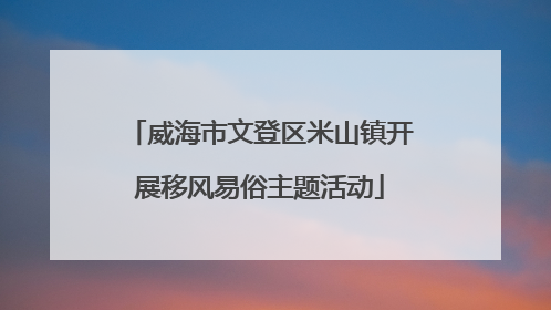 威海市文登区米山镇开展移风易俗主题活动