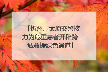 忻州、太原交警接力为危重患者开辟跨城救援绿色通道