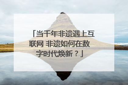 当千年非遗遇上互联网 非遗如何在数字时代焕新？