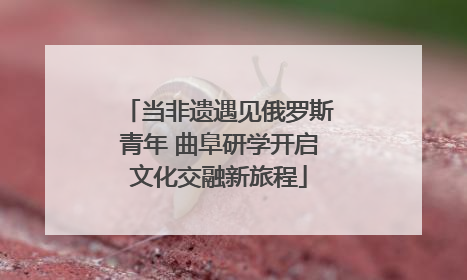 当非遗遇见俄罗斯青年 曲阜研学开启文化交融新旅程