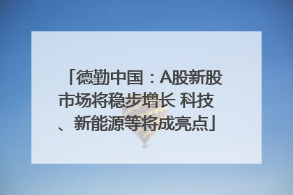 德勤中国：A股新股市场将稳步增长 科技、新能源等将成亮点