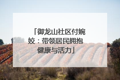 御龙山社区付婉姣：带领居民拥抱健康与活力