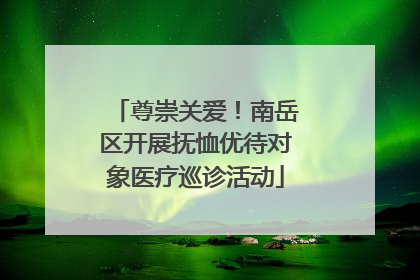 尊崇关爱！南岳区开展抚恤优待对象医疗巡诊活动