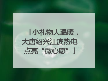 小礼物大温暖，大唐绍兴江滨热电点亮“微心愿”