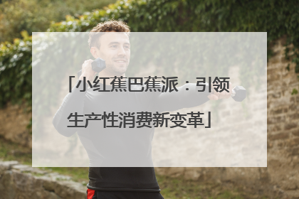小红蕉巴蕉派：引领生产性消费新变革