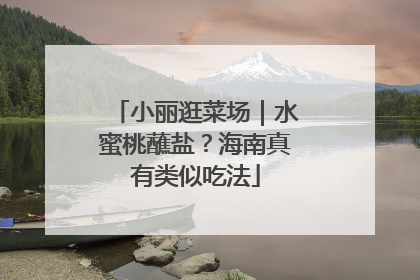 小丽逛菜场｜水蜜桃蘸盐？海南真有类似吃法
