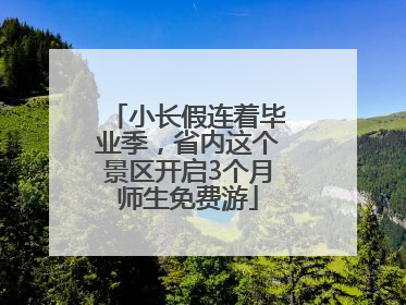小长假连着毕业季，省内这个景区开启3个月师生免费游