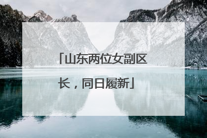 山东两位女副区长，同日履新