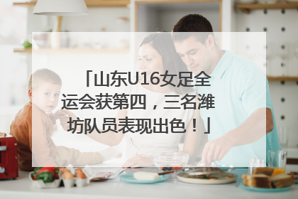 山东U16女足全运会获第四，三名潍坊队员表现出色！