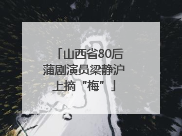 山西省80后蒲剧演员梁静沪上摘“梅”