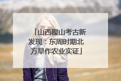 山西稷山考古新发现：东周时期北方旱作农业实证