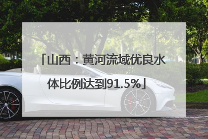 山西：黄河流域优良水体比例达到91.5%