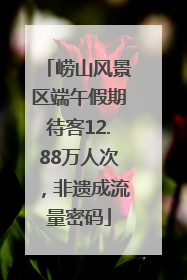 崂山风景区端午假期待客12.88万人次，非遗成流量密码
