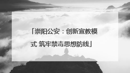 崇阳公安：创新宣教模式 筑牢禁毒思想防线
