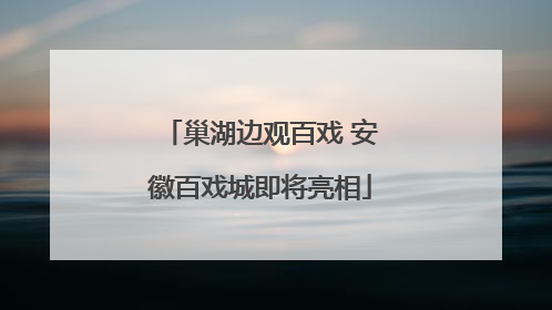 巢湖边观百戏 安徽百戏城即将亮相
