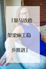 巢马铁路架梁施工稳步推进