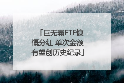 巨无霸ETF慷慨分红 单次金额有望创历史纪录