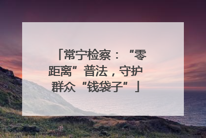 常宁检察：“零距离”普法，守护群众“钱袋子”