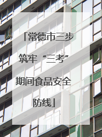 常德市三步筑牢“三考”期间食品安全防线