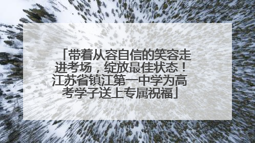 带着从容自信的笑容走进考场，绽放最佳状态！江苏省镇江第一中学为高考学子送上专属祝福
