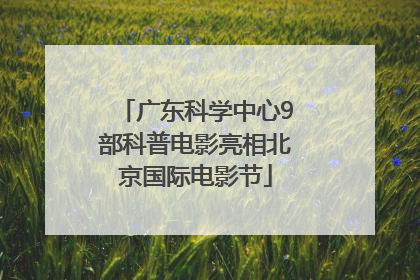 广东科学中心9部科普电影亮相北京国际电影节