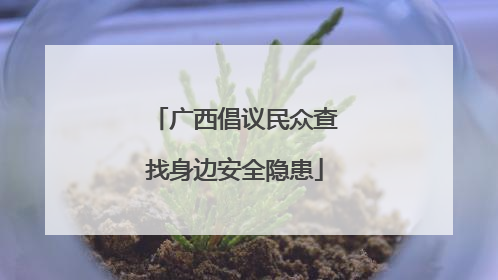 广西倡议民众查找身边安全隐患