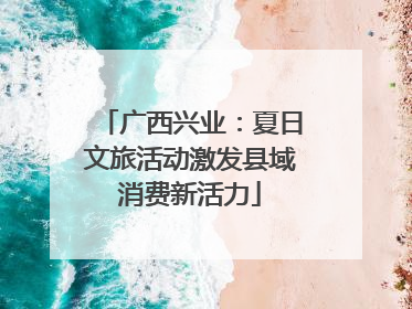 广西兴业：夏日文旅活动激发县域消费新活力
