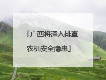 广西将深入排查农机安全隐患