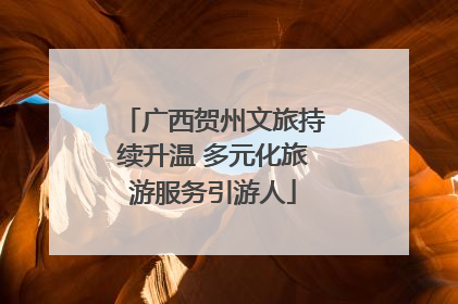 广西贺州文旅持续升温 多元化旅游服务引游人