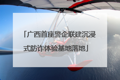 广西首座警企联建沉浸式防诈体验基地落地