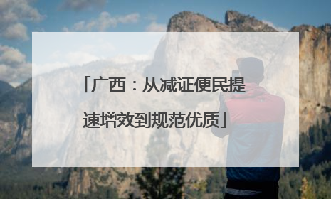 广西：从减证便民提速增效到规范优质
