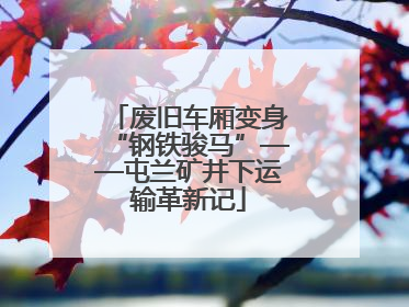 废旧车厢变身“钢铁骏马”——屯兰矿井下运输革新记