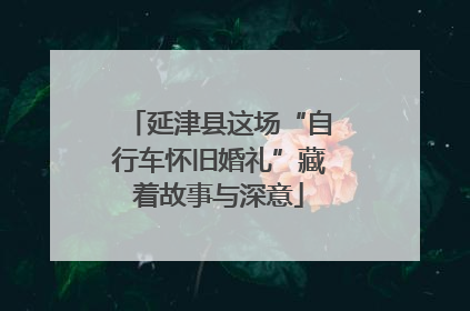 延津县这场“自行车怀旧婚礼”藏着故事与深意