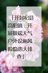 开封杞县高阳镇：开展极端天气户外设施风险隐患大排查