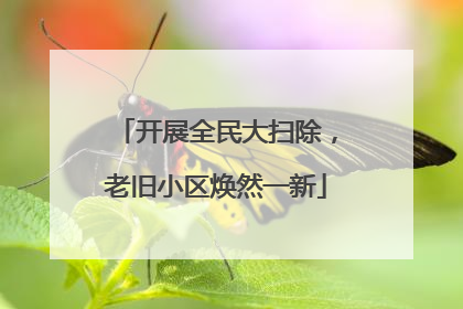 开展全民大扫除，老旧小区焕然一新