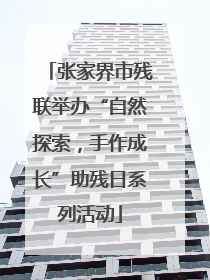 张家界市残联举办“自然探索，手作成长”助残日系列活动