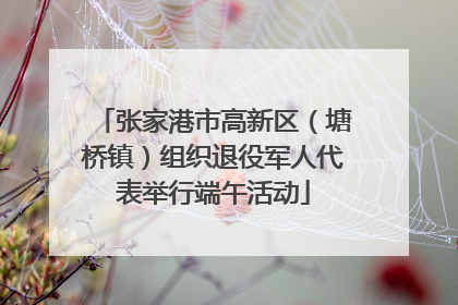 张家港市高新区（塘桥镇）组织退役军人代表举行端午活动