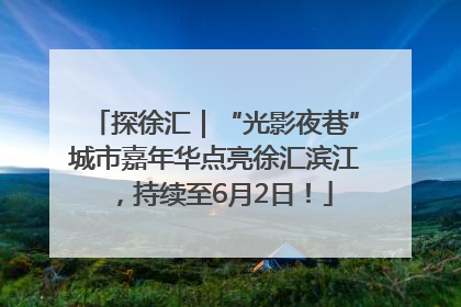 探徐汇｜“光影夜巷”城市嘉年华点亮徐汇滨江，持续至6月2日！